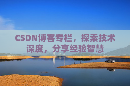 CSDN博客专栏，探索技术深度，分享经验智慧
